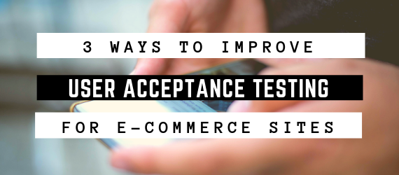 3 Ways to Improve User Acceptance Testing For E-Commerce Sites