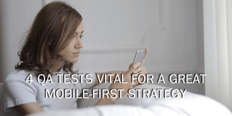 4 QA Tests Vital For A Great Mobile-First Strategy