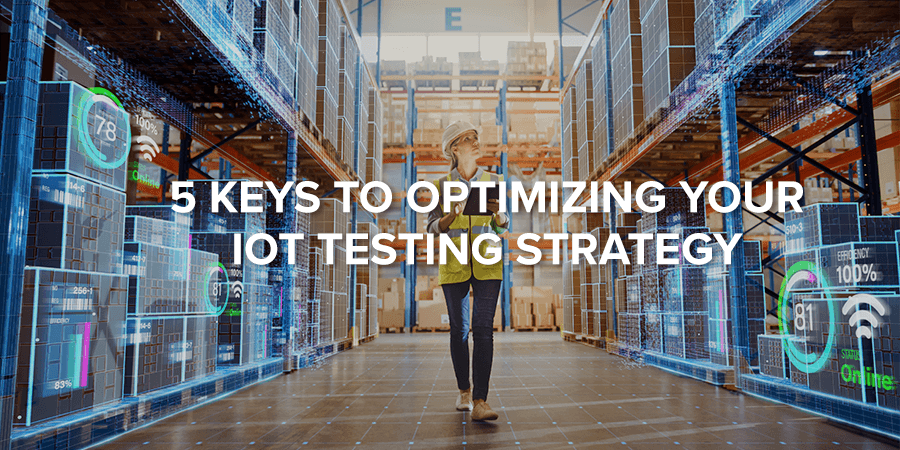 5 Keys To Optimize Your IoT Testing Strategy