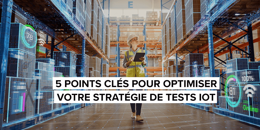 5 points clés pour optimiser votre stratégie de tests IoT 