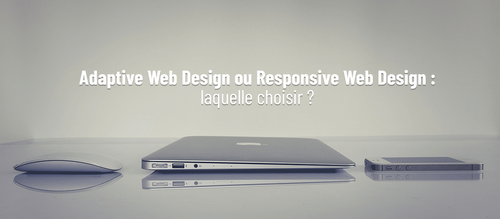 Adaptive Web Design ou Responsive Web Design : laquelle choisir ?