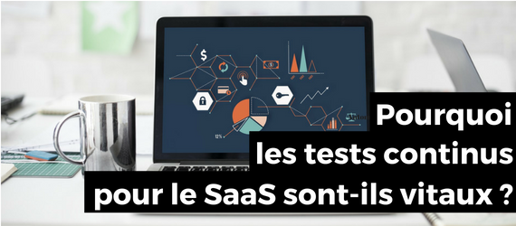 Pourquoi les tests continus pour le SaaS sont-ils vitaux ?