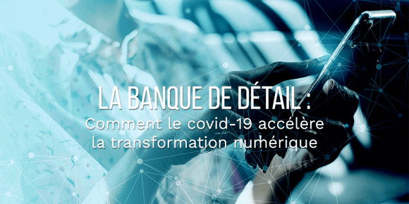 Comment le COVID-19 accélère la transformation numérique de la banque de détail