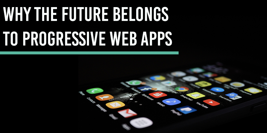 Why The Future Belongs To Progressive Web Apps