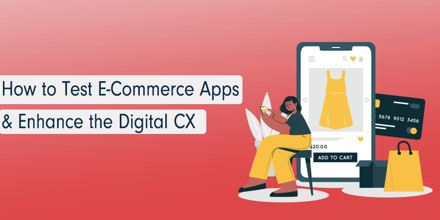 How To Test E-Commerce Apps & Enhance The Digital Customer Experience