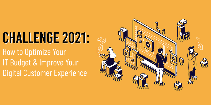 How to Optimize Your IT Budget & Improve Your Digital Customer Experience in 2021