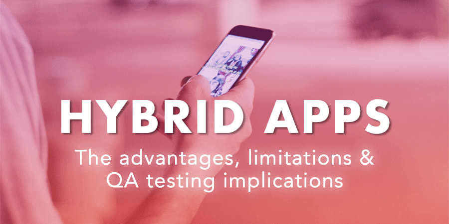 Hybrid Apps: An overview of Advantages, Limitations & Consequences for your Testing Phases