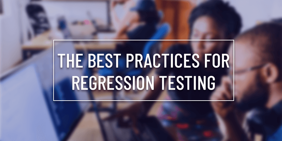 The Best Practices For Regression Testing
