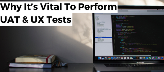 Why it’s vital to perform UAT and UX Tests