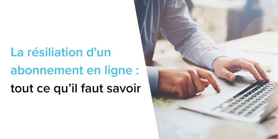 Résiliation d'un abonnement en ligne : tout ce qu’il faut savoir